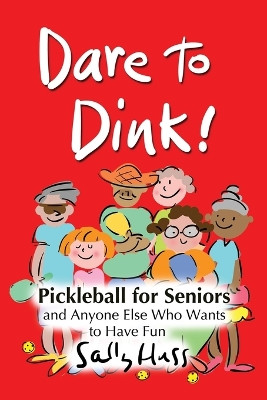 Dare to Dink!: Pickleball for Seniors and Anyone Else Who Wants to Have Fun by Sally Huss 9781945742675