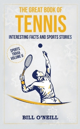 The Great Book of Tennis: Interesting Facts and Sports Stories by Bill O'Neill 9781648450228