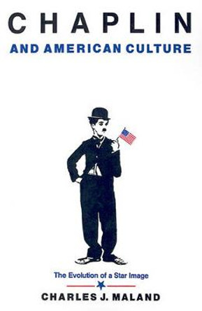 Chaplin and American Culture: The Evolution of a Star Image by Charles J. Maland