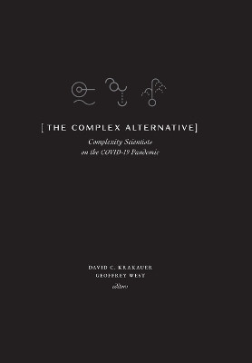 The Complex Alternative: Complexity Scientists on the COVID-19 Pandemic by David C Krakauer 9781947864405