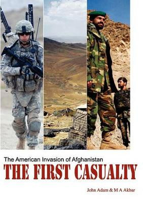 The First Casualty: The American Invasion of Afghanistan by John Adam 9781907340031