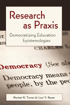 Research as Praxis: Democratizing Education Epistemologies by Myriam N. Torres 9781433111297