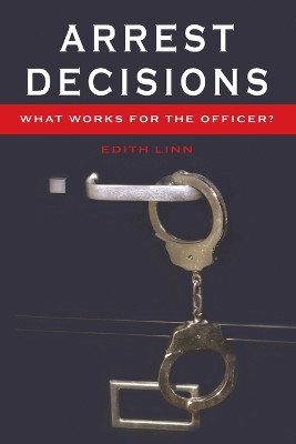 Arrest Decisions: What Works for the Officer? by Edith Linn 9781433100581