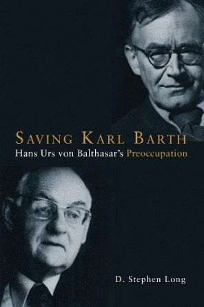Saving Karl Barth: Hans Urs von Balthasar's Preoccupation by D. Stephen Long 9781451470147