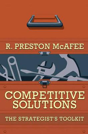 Competitive Solutions: The Strategist's Toolkit by R. Preston McAfee