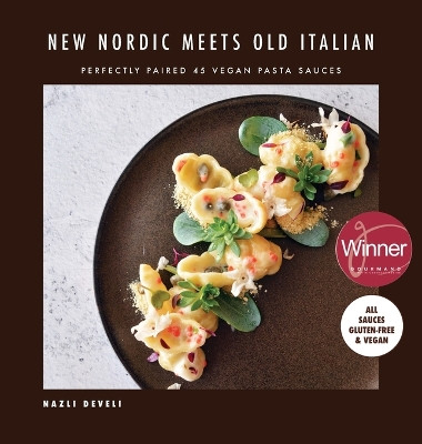 NEW NORDIC MEETS OLD ITALIAN (Winner of the Gourmand Awards 2023): Perfectly Paired 45 Vegan Pasta Sauces by Nazli Develi 9798987853610