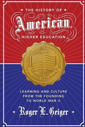 The History of American Higher Education: Learning and Culture from the Founding to World War II by Roger L. Geiger