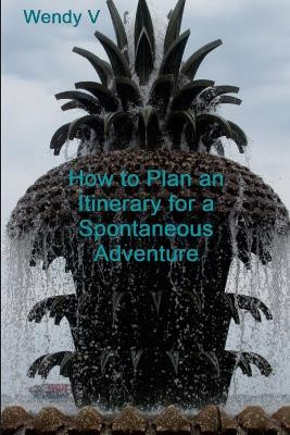 How to Plan an Itinerary for a Spontaneous Adventure: Volume X of The Travels of Senator & Wendy V by Wendy V 9798218194314