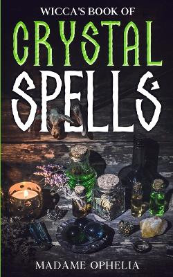 Wicca's Book of Crystal Spells: A Guide to Harnessing the Power of Crystals for Magic and Manifestation by Madame Ophelia 9781088219812