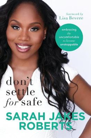 Don't Settle for Safe: Embracing the Uncomfortable to Become Unstoppable by Sarah Jakes Roberts