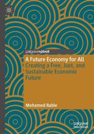 A Future Economy for All: Creating a Free, Just, and Sustainable Economic Future by Mohamed Rabie 9783031429569