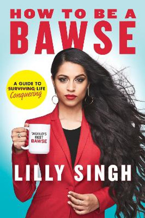 How to Be a Bawse: A Guide to Conquering Life by Lilly Singh