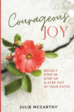 Courageous Joy: Boldly Step In, Step Up & Step Out in Your Faith by Julie McCarthy 9798989316120