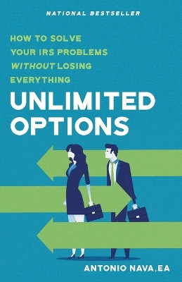 Unlimited Options: How to Solve Your IRS Problems Without Losing Everything by Antonio Nava 9781956220261