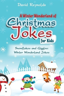 A Winter Wonderland of Christmas Jokes for Kids: Snowflakes and Giggles: Winter Wonderland Jokes by David Reynolds 9798869071477