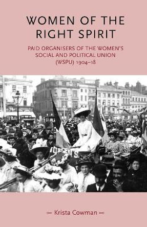 Women of the Right Spirit: Paid Organisers of the Women's Social and Political Union (Wspu), 1904-18 by Krista Cowman