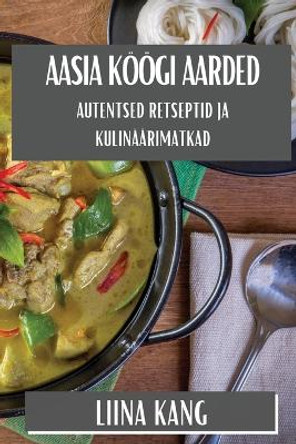 Aasia K��gi Aarded: Autentsed Retseptid ja Kulin��rimatkad by Liina Kang 9781835868164