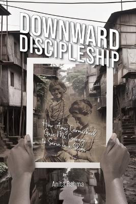 Downward Discipleship: How Amy Carmichael Gave Me Courage to Serve in a Slum by Anita Rahma 9781645085522