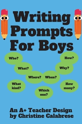 Writing Prompts For Boys: An "A+ Teacher Design" to motivate boys to write for homeschoolers and teachers. Targeting Grade 1, Grade 2 & Grade 3. by Christine Calabrese 9781960669025