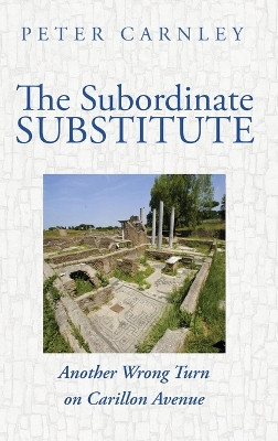 The Subordinate Substitute: Another Wrong Turn on Carillon Avenue by Peter Carnley 9781666765229