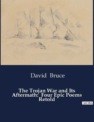 The Trojan War and Its Aftermath: Four Epic Poems Retold by David Bruce 9791041995615