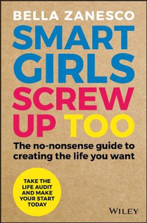 Smart Girls Screw Up Too: The No-Nonsense Guide to Creating The Life You Want by Bella Zanesco