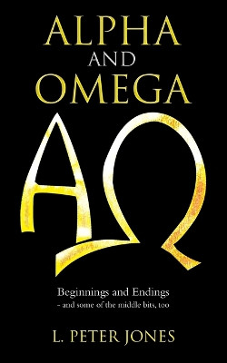 Alpha and Omega: Beginnings and Endings - and some of the middle bits, too by L Peter Jones 9781982288648