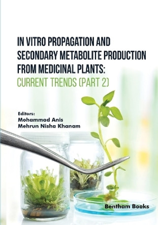 In Vitro Propagation and Secondary Metabolite Production from Medicinal Plants: Current Trends (Part 2) by Mehrun Nisha Khanam 9789815196375