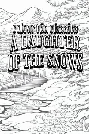 EXCLUSIVE COLORING BOOK Edition of Jack London's A Daughter of the Snows by Colour the Classics 9798869324009