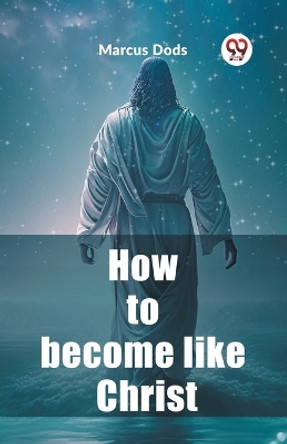 How to become like Christ by Marcus Dods 9789362203410