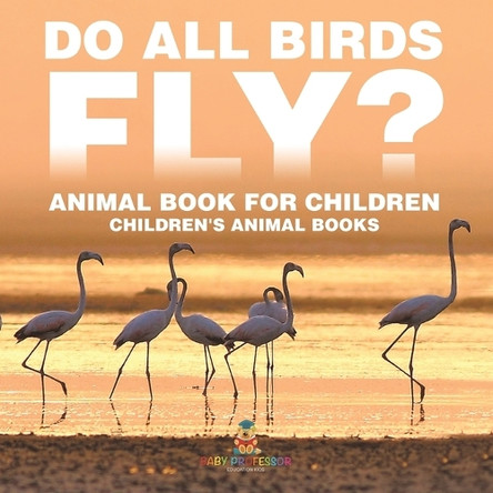 Do All Birds Fly? Animal Book for Children Children's Animal Books by Baby Professor 9798869430533