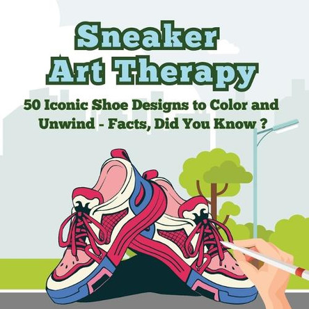 Sneaker Art Therapy: 50 Iconic Shoe Designs to Color and Unwind - Facts, Did You Know ? A Fun and Relaxing Coloring Book with Sneaker Facts for Adults and Teens by Art Mate 9789843603500