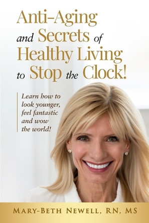 Anti-Aging and Secrets of Healthy Living to Stop the Clock!: Learn how to look younger, feel fantastic and wow the world! by MS Mary-Beth Newell 9781964619194