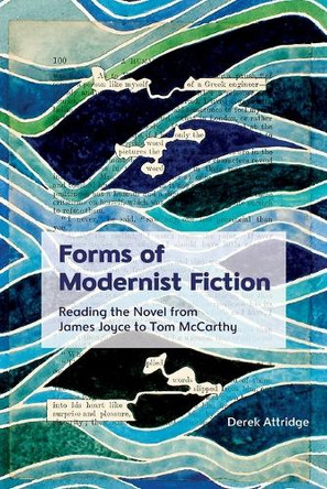 Forms of Modernist Fiction: Reading the Novel from James Joyce to Tom McCarthy by Derek Attridge 9781399512466
