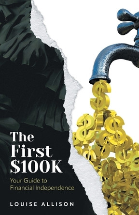 The First $100k: Your Guide to Financial Independence by Louise Allison 9781038324986