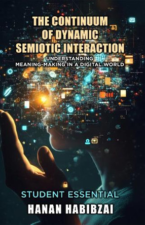 The Continuum of Dynamic Semiotic Interaction: Understanding Meaning-Making In a Digital World by Hanan Habibzai 9781917618113