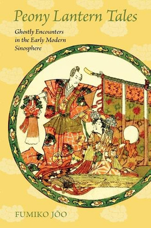 Peony Lantern Tales: Ghostly Encounters in the Early Modern Sinosphere by Dr Fumiko Joo 9780824895754