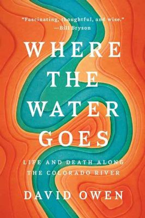 Where The Water Goes: Life and Death Along the Colorado River by David Owen