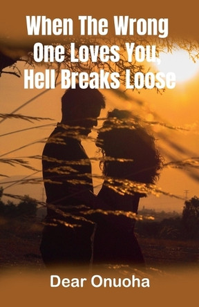 When The Wrong One Loves You, Hell Breaks Loose by Dear Onuoha 9798227025722