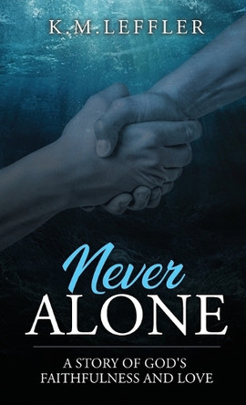 Never Alone: A Story of God's Faithfulness and Love by K M Leffler 9798991930918