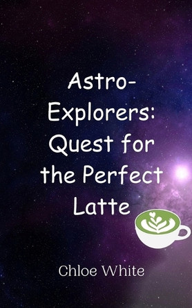 Astro-Explorers: Quest for the Perfect Latte by Chloe White 9789916948170