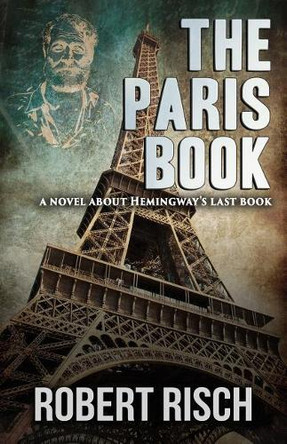 The Paris Book: A Novel about Hemingway's Last Book by Robert Risch 9781949914481