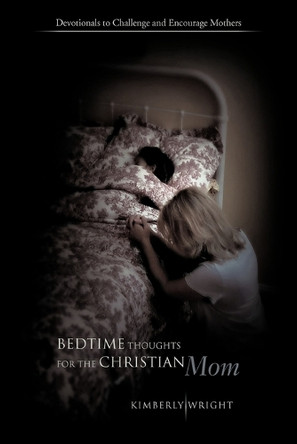 Bedtime Thoughts for the Christian Mom: Devotionals to Challenge and Encourage Mothers by Kimberly Wright 9781426945779