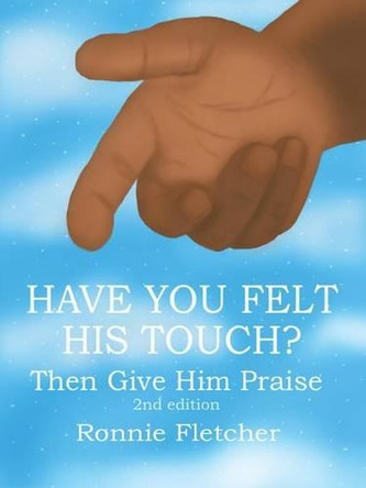Have You Felt His Touch?: Then Give Him Praise 2nd Edition by Ronnie Fletcher 9781490745893
