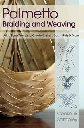 Palmetto Braiding and Weaving: Using Palm Fronds to Create Baskets, Bags, Hats & More by Viva Cooke 9781626549395