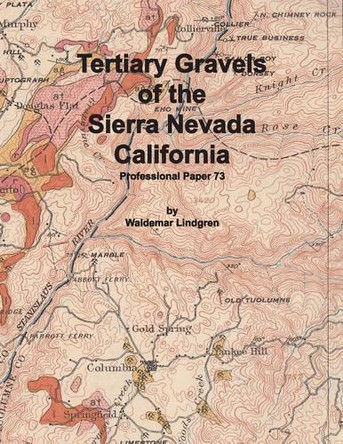 Tertiary Gravels of the Sierra Nevada California by Waldemar Lindgren 9781614740544