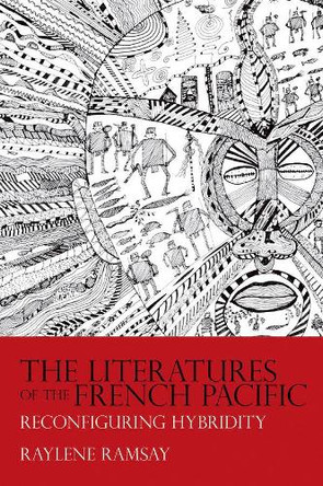 The Literatures of the French Pacific: Reconfiguring Hybridity by Raylene Ramsay 9781800349179