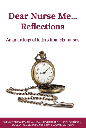 Dear Nurse Me...: Reflections - An anthology of letters from six nurses by Wendy Trevarthen 9781922714619