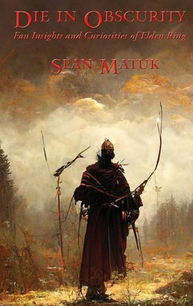 Die in Obscurity: Fan Insights and Curiosities of Elden Ring by Sean Matuk 9781515457824