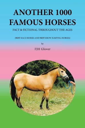 Another 1000 Famous Horses: Fact & Fictional Throughout the Ages by Fjh Glover 9781664116535